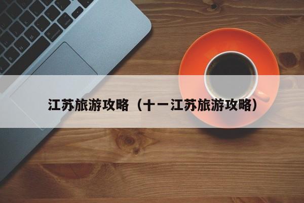 江苏旅游攻略（十一江苏旅游攻略）