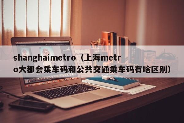 shanghaimetro（上海metro大都会乘车码和公共交通乘车码有啥区别）