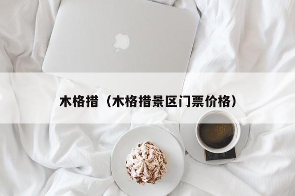 木格措（木格措景区门票价格）
