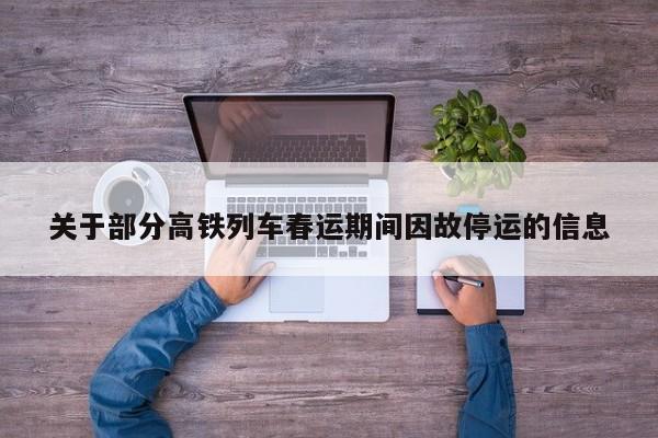 关于部分高铁列车春运期间因故停运的信息  第1张