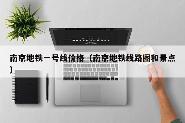 南京地铁一号线价格（南京地铁线路图和景点）