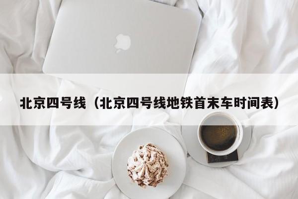 北京四号线（北京四号线地铁首末车时间表）  第1张