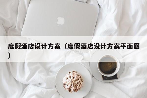 度假酒店设计方案（度假酒店设计方案平面图）