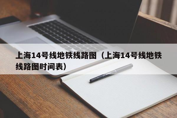 上海14号线地铁线路图（上海14号线地铁线路图时间表）  第1张
