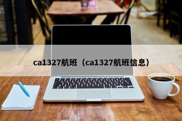 ca1327航班（ca1327航班信息）  第1张