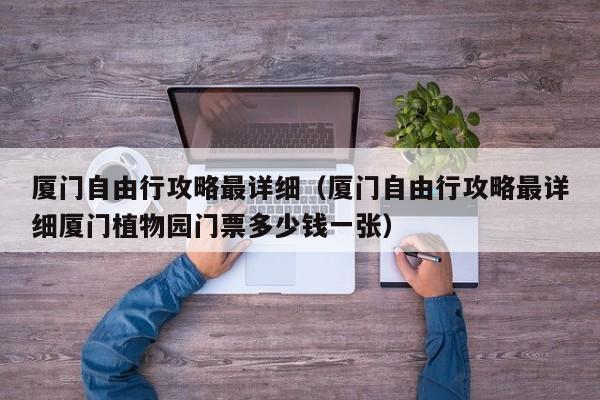 厦门自由行攻略最详细（厦门自由行攻略最详细厦门植物园门票多少钱一张）  第1张