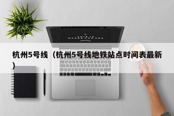 杭州5号线（杭州5号线地铁站点时间表最新）