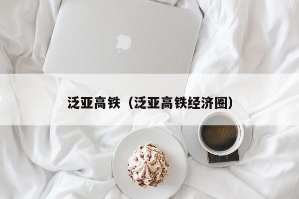 泛亚高铁（泛亚高铁经济圈）