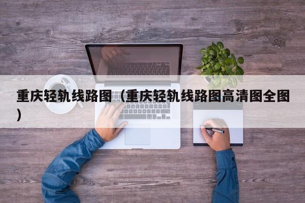 重庆轻轨线路图（重庆轻轨线路图高清图全图）