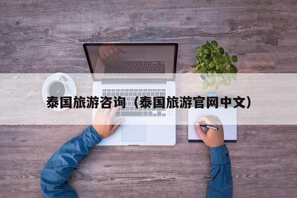 泰国旅游咨询（泰国旅游官网中文）