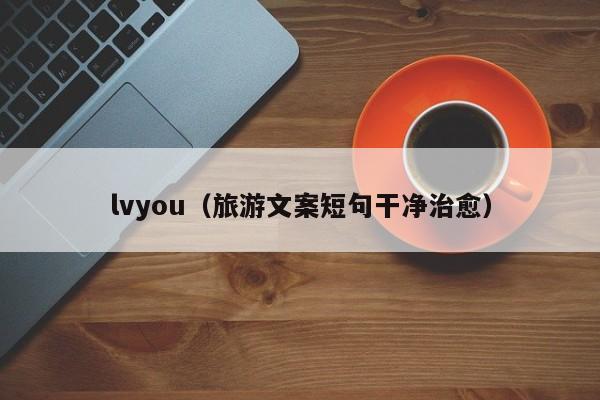 lvyou（旅游文案短句干净治愈）  第1张