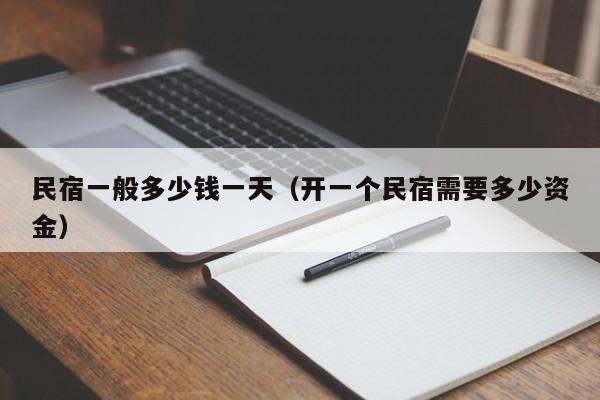 民宿一般多少钱一天（开一个民宿需要多少资金）