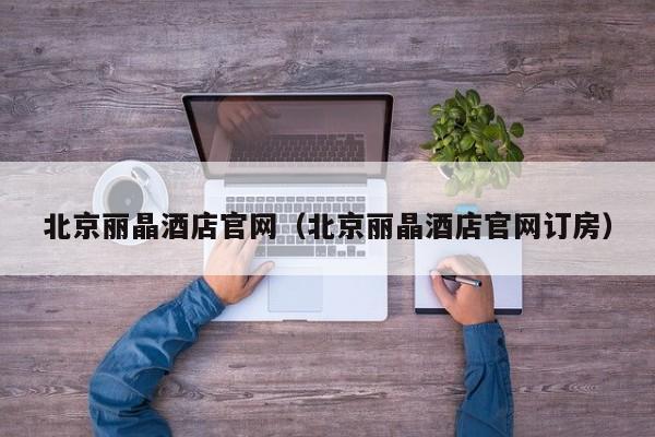 北京丽晶酒店官网（北京丽晶酒店官网订房）