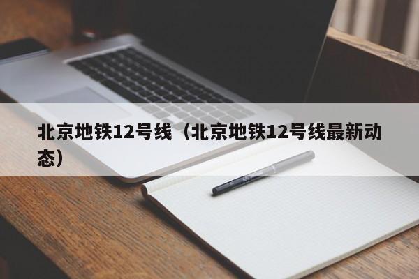 北京地铁12号线（北京地铁12号线最新动态）  第1张