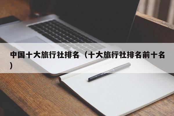 中国十大旅行社排名（十大旅行社排名前十名）