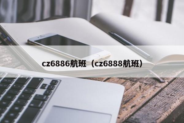 cz6886航班（cz6888航班）