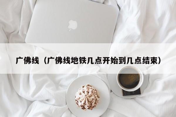 广佛线（广佛线地铁几点开始到几点结束）