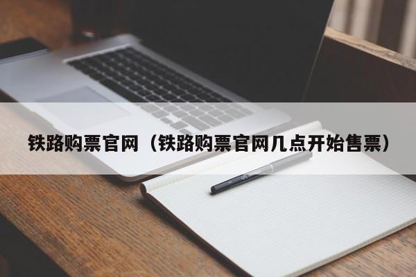 铁路购票官网（铁路购票官网几点开始售票）  第1张