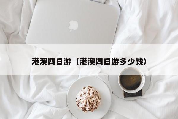 港澳四日游（港澳四日游多少钱）  第1张