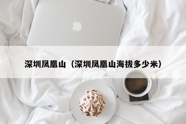 深圳凤凰山（深圳凤凰山海拔多少米）