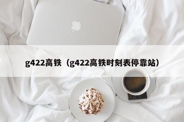 g422高铁（g422高铁时刻表停靠站）  第1张