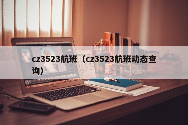 cz3523航班（cz3523航班动态查询）  第1张