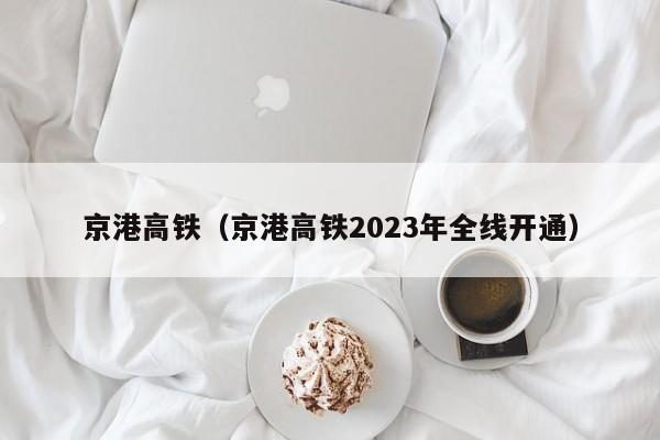 京港高铁（京港高铁2023年全线开通）