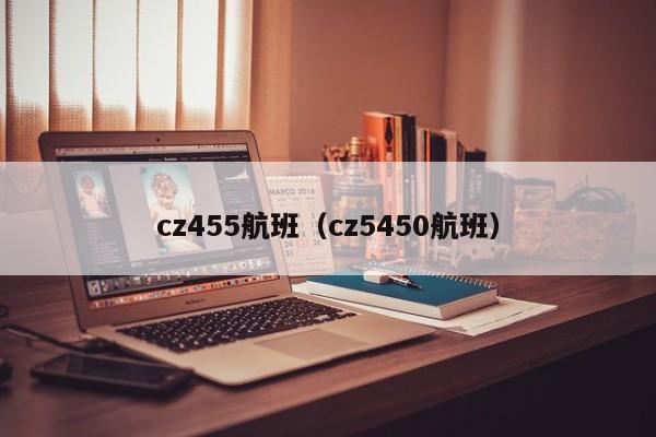 cz455航班（cz5450航班）  第1张