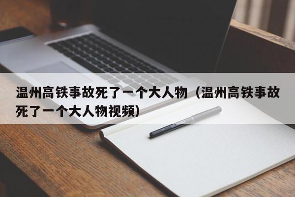 温州高铁事故死了一个大人物（温州高铁事故死了一个大人物视频）  第1张