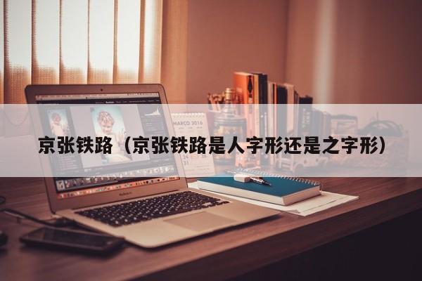 京张铁路（京张铁路是人字形还是之字形）