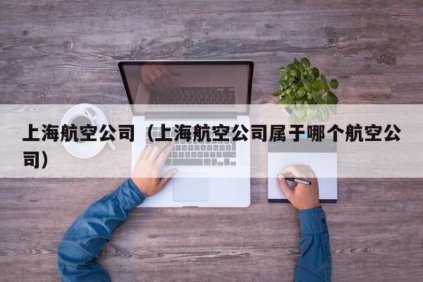 上海航空公司（上海航空公司属于哪个航空公司）