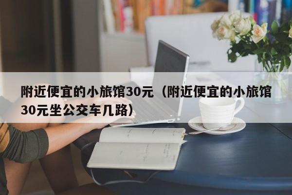 附近便宜的小旅馆30元（附近便宜的小旅馆30元坐公交车几路）