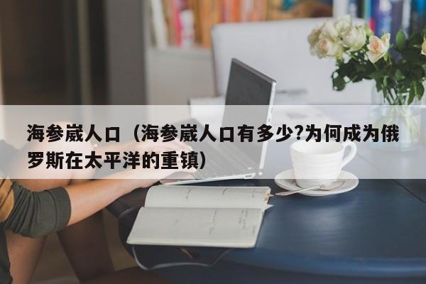 海参崴人口（海参崴人口有多少?为何成为俄罗斯在太平洋的重镇）