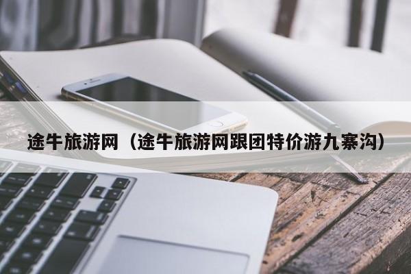 途牛旅游网（途牛旅游网跟团特价游九寨沟）
