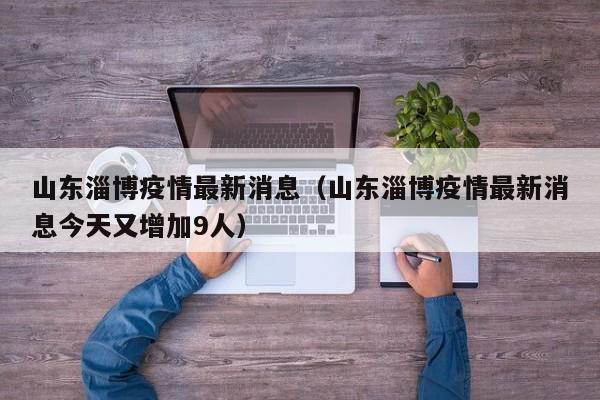 山东淄博疫情最新消息（山东淄博疫情最新消息今天又增加9人）