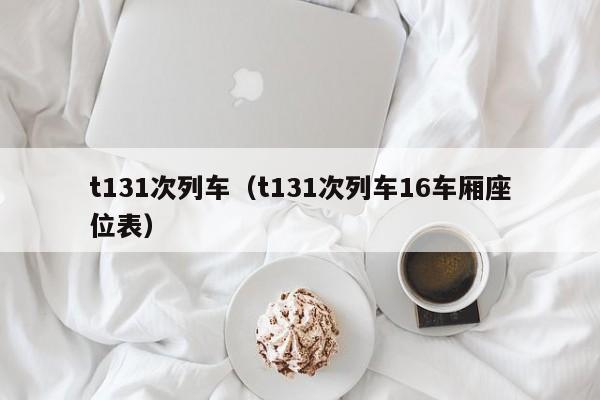t131次列车（t131次列车16车厢座位表）