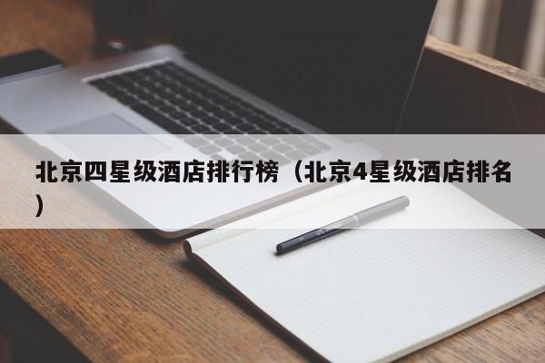 北京四星级酒店排行榜（北京4星级酒店排名）