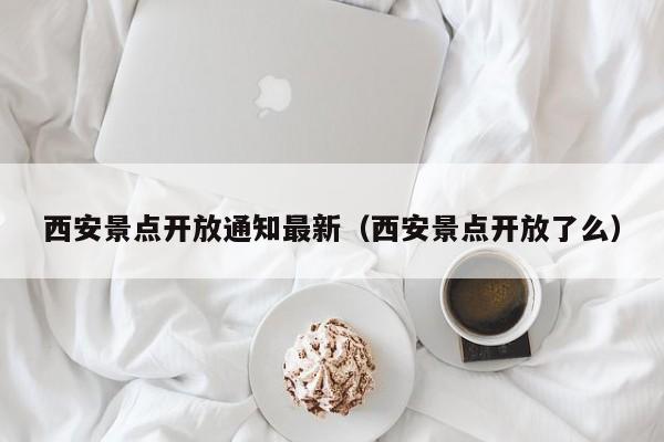 西安景点开放通知最新（西安景点开放了么）