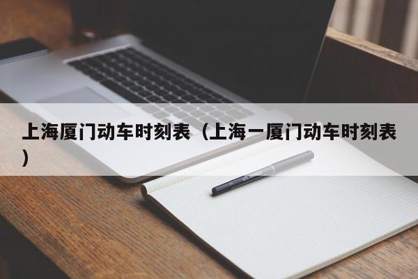上海厦门动车时刻表（上海一厦门动车时刻表）