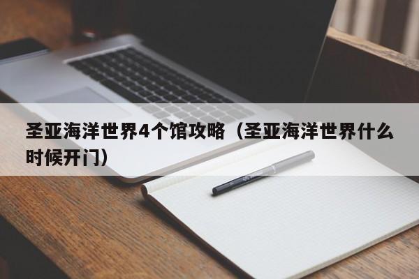 圣亚海洋世界4个馆攻略（圣亚海洋世界什么时候开门）