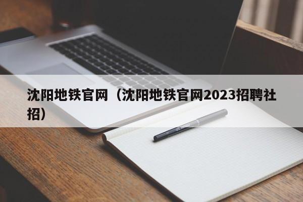 沈阳地铁官网（沈阳地铁官网2023招聘社招）