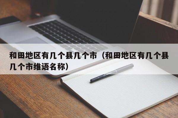 和田地区有几个县几个市（和田地区有几个县几个市维语名称）