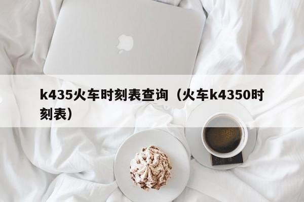 k435火车时刻表查询（火车k4350时刻表）
