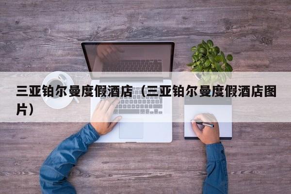 三亚铂尔曼度假酒店（三亚铂尔曼度假酒店图片）