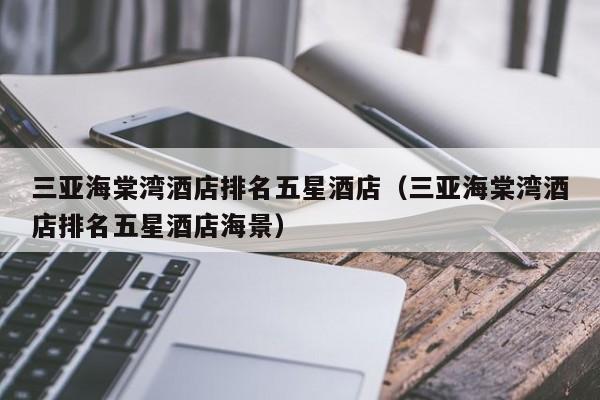 三亚海棠湾酒店排名五星酒店（三亚海棠湾酒店排名五星酒店海景）