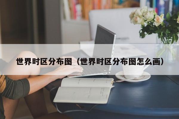 世界时区分布图（世界时区分布图怎么画）