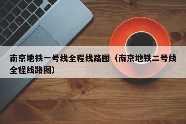 南京地铁一号线全程线路图（南京地铁二号线全程线路图）