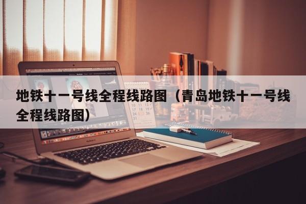 地铁十一号线全程线路图（青岛地铁十一号线全程线路图）