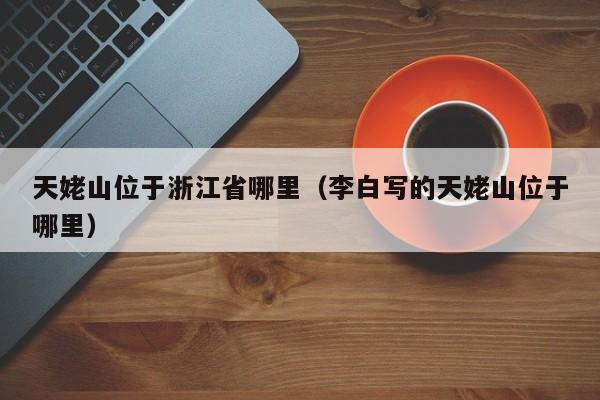 天姥山位于浙江省哪里（李白写的天姥山位于哪里）