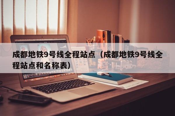 成都地铁9号线全程站点（成都地铁9号线全程站点和名称表）